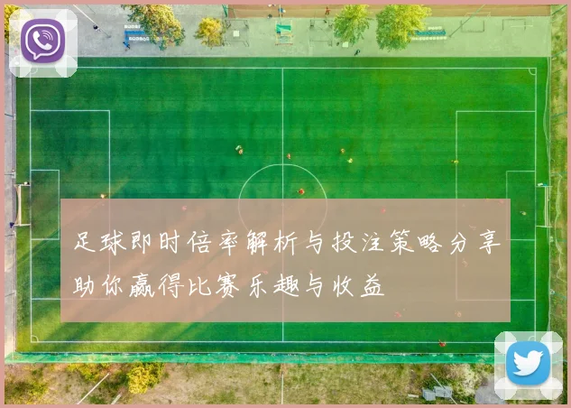 足球即时倍率解析与投注策略分享助你赢得比赛乐趣与收益