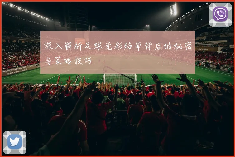 深入解析足球竞彩赔率背后的秘密与策略技巧