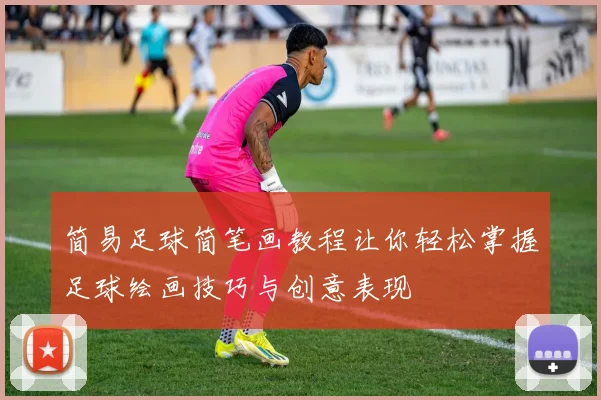 简易足球简笔画教程让你轻松掌握足球绘画技巧与创意表现