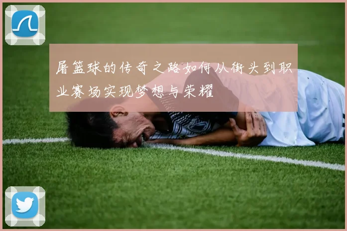 屠篮球的传奇之路如何从街头到职业赛场实现梦想与荣耀