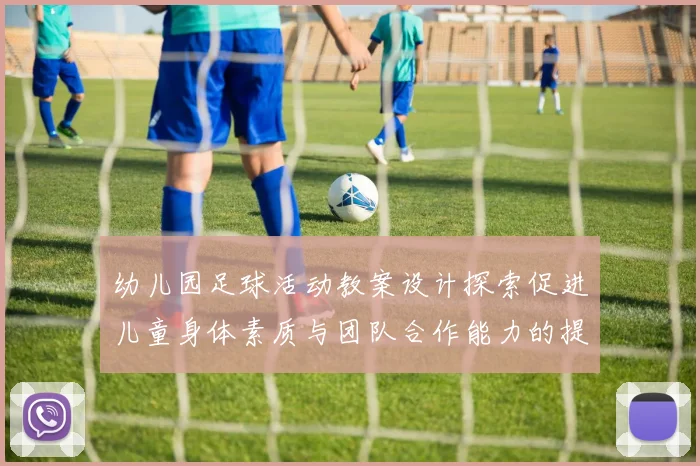 幼儿园足球活动教案设计探索促进儿童身体素质与团队合作能力的提升
