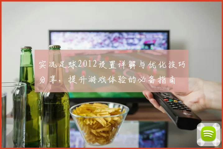 实况足球2012设置详解与优化技巧分享，提升游戏体验的必备指南