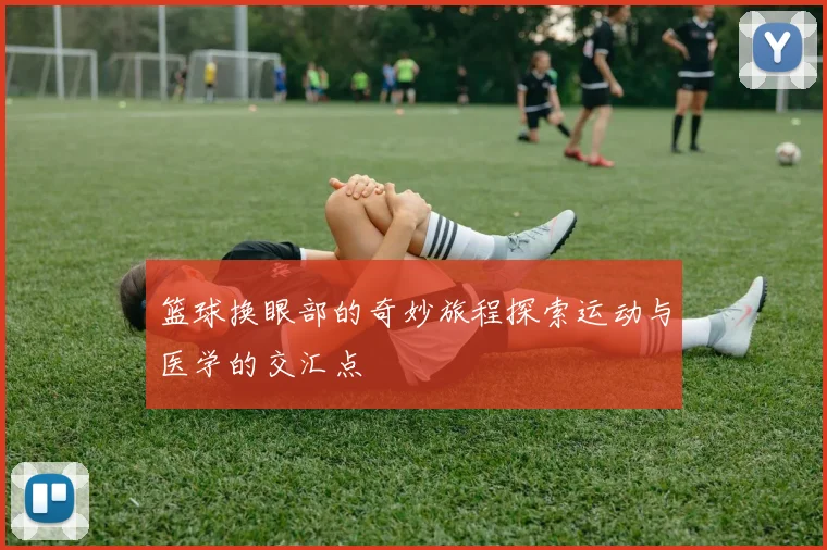 篮球换眼部的奇妙旅程探索运动与医学的交汇点